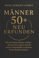 MÄNNER 50+ NEU ERFUNDEN: Wie du deinen Körper stärkst, deinen Geist klärst und die zweite Lebenshälfte zu deinem besten Kapitel machst (German Edition) B0G6ZH4KRR Book Cover