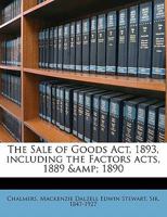 The Sale of Goods Act, 1893: Including the Factors Acts, 1889 & 1890 / by M. D. Chalmers 1240104480 Book Cover