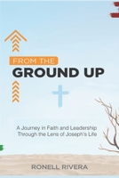 From the Ground Up: A Journey in Faith and Leadership Through the Lens of Joseph’s Life 1602651035 Book Cover