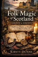 Folk Magic of Scotland: County by County Land, Lore, and the Living Traditions of a Nation B0GQT534TW Book Cover