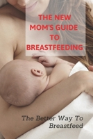 The New Mom's Guide To Breastfeeding: The Better Way To Breastfeed: Cooking For Baby Book B095GLRY1K Book Cover