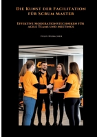 Die Kunst der Facilitation für Scrum Master: Effektive Moderationstechniken für agile Teams und Meetings (German Edition) 3384483243 Book Cover