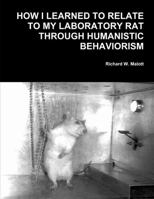 How I Learned To Relate To My Laboratory Rat Through Humanistic Behaviorism: A Laboratory Manual 0914474006 Book Cover