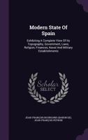 Modern State of Spain: Exhibiting a Complete View of Its Topography, Government, Laws, Religion, Finances, Naval and Military Establishments 1348040629 Book Cover