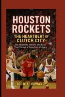 Houston Rockets: The Heartbeat Of Clutch City: The Moments, Heroes, And Fans That Turned A Team Into A Legacy B0FSXP1TRV Book Cover