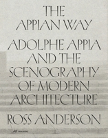 The Appian Way: Adolphe Appia and the Scenography of Modern Architecture 3038604054 Book Cover