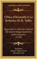 L'Etica D'Aristotile E La Rettorica Di M. Tullio: Aggiuntovi Il Libro De' Costumi De Catone Volgarizzamento Antico Toscano (1734) 1166029220 Book Cover