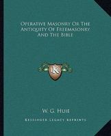 Operative Masonry Or The Antiquity Of Freemasonry And The Bible 142531564X Book Cover