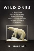 Wild Ones: A Sometimes Dismaying, Weirdly Reassuring Story About Looking at People Looking at Animals in America 0143125370 Book Cover