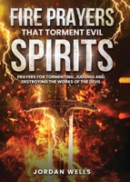 Fire Prayers That Torment Evil Spirits: Prayers for Tormenting, Judging and Destroying the Works of the Devil B0F772C49Q Book Cover