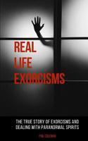 Real Life Exorcisms: The True Story of Exorcisms and Dealing With Paranormal Spirits 1980981906 Book Cover