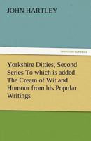 Yorkshire Ditties, Second Series to Which Is Added the Cream of Wit and Humour from His Popular Writings 1511846003 Book Cover