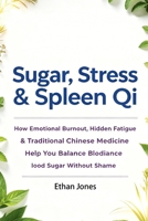 Sugar, Stress & Spleen Qi: Your No-Bullshit Guide to Blood Sugar, Mood Swings, and Ancient Chinese Wisdom: How to Not Lose Your Mind (While Pricking Your Finger) B0H71LXTH4 Book Cover