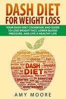 Dash Diet: Dash Diet For Weight Loss: Your Dash Diet Cookbook And Guide, Lose Weight Fast, Lower Blood Pressure, And Live A Healthy Life 1519438796 Book Cover