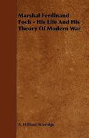 Marshal Ferdinand Foch, His Life and His Theory of Modern War 1016388144 Book Cover