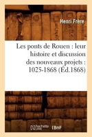 Les Ponts de Rouen: Leur Histoire Et Discussion Des Nouveaux Projets: 1025-1868 (A0/00d.1868) 2012697747 Book Cover