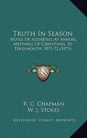 Truth In Season: Notes Of Addresses At Annual Meetings Of Christians, At Teignmouth, 1871-72 1104514915 Book Cover