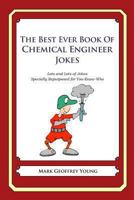 The Best Ever Book of Chemical Engineer Jokes: Lots and Lots of Jokes Specially Repurposed for You-Know-Who 1477661360 Book Cover