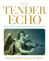 The Tender Echo: Eighteenth-Century Spanish Violin Treatises (Historical Performance) 0253076781 Book Cover