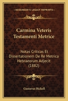 Carmina Veteris Testamenti Metrice: Notas Criticas Et Dissertationem De Re Metrica Hebraeorum Adjecit (1882) 1167572874 Book Cover