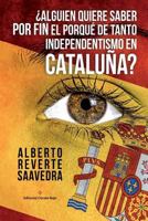 ¿Alguien quiere saber POR FIN el porqué de tanto independentismo en Cataluña?: El libro imprescindible para entender lo que ocurre realmente en Catalu 8491265473 Book Cover