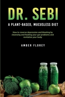 Dr. Sebi: A Plant-Based, Mucusless Diet: How to reverse depression and bloating by cleansing and healing your gut problems and revitalize your body 1802166319 Book Cover