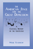 The American Stage and the Great Depression: A Cultural History of the Grotesque (Cambridge Studies in American Theatre and Drama) 0521561116 Book Cover