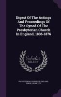 Digest of the actings and proceedings of the Synod of the Presbyterian Church in England, 1836-1876 1341565963 Book Cover