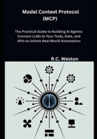 Model Context Protocol (MCP) The Practical Guide to Building AI Agents: Connect LLMs to Your Tools, Data, and APIs to Unlock Real-World Automation B0FRMWMGC5 Book Cover