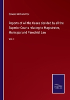 Reports of All the Cases decided by all the Superior Courts relating to Magistrates, Municipal and Parochial Law: Vol. I 3375017642 Book Cover