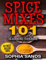 Spices Mixes 101: Seasoning Cookbook: The Ultimate Guide To Mixing Spices & Herbs 1514117754 Book Cover