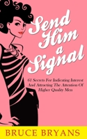 Send Him A Signal: 61 Secrets For Indicating Interest And Attracting The Attention Of Higher Quality Men 151412713X Book Cover