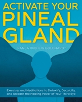 Activate Your Pineal Gland: Exercises and Meditations to Detoxify, Decalcify, and Unleash the Healing Power of Your Third Eye 1646040767 Book Cover