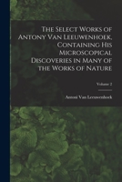 The Select Works of Antony Van Leeuwenhoek, Containing His Microscopical Discoveries in Many of the Works of Nature, Volume 2 1017404437 Book Cover