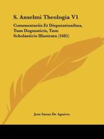 S. Anselmi Theologia V1: Commentariis Et Disputationibus, Tum Dogmaticis, Tum Scholasticis Illustrata (1685) 1167031008 Book Cover