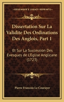 Dissertation Sur La Validite Des Ordinations Des Anglois, Part 1: Et Sur La Succession Des Evesques de Lacentsa -A Centseglise Anglicane (1723) 1166183203 Book Cover