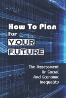 How To Plan For Your Future: The Assessment Of Social And Economic Inequality: How We Work Will Affect All Of Us B09BY88P3W Book Cover