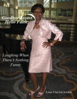 Goodbye Breast, Hello Faith: Laughing When There's Nothing Funny 1490432299 Book Cover