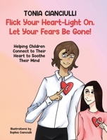 Flick Your Heart-Light On, Let Your Fears Be Gone!: Helping Children Connect to Their Heart to Soothe Their Mind 0228893763 Book Cover