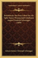Bruchstucke Aus Dem Leben Des Als Opfer Seiner Wissenschaft Gefallenen August Friedrich Schweigger (1830) 1168037778 Book Cover