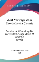 Acht Vortrage Uber Physikalische Chemie: Gehalten Auf Einladung Der Universitat Chicago 20 Bis 24 Juni 1901 (1902) 1168034132 Book Cover