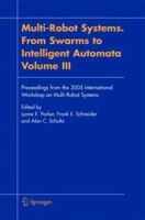 Multi-Robot Systems. From Swarms to Intelligent Automata, Volume III: Proceedings from the 2005 International Workshop on Multi-Robot Systems 1402033885 Book Cover