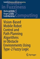 Vision-Based Mobile Robot Control and Path Planning Algorithms in Obstacle Environments Using Type-2 Fuzzy Logic 3030692469 Book Cover