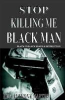 Stop Killing Me Black Man: Black on Black Death & Destruction 1632730030 Book Cover