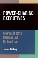 Power-Sharing Executives: Governing in Bosnia, Macedonia, and Northern Ireland 0812246519 Book Cover