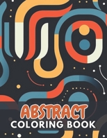 Abstract Coloring Book for Adults: 100+ New and Exciting Designs Suitable for All Ages B0CR8N9DH2 Book Cover