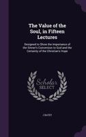 The Value of the Soul, in Fifteen Lectures: Designed to Show the Importance of the Sinner's Conversion to God and the Certainty of the Christian's Hope 1358292108 Book Cover
