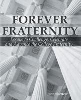 Forever Fraternity: Essays to Challenge, Celebrate and Advance the College Fraternity 1457563460 Book Cover