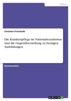 Die Krankenpflege im Nationalsozialismus und die Gegen�berstellung zu heutigen Ausbildungen 3346704564 Book Cover