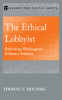 The Ethical Lobbyist: Reforming Washington's Influence Industry 1626163804 Book Cover